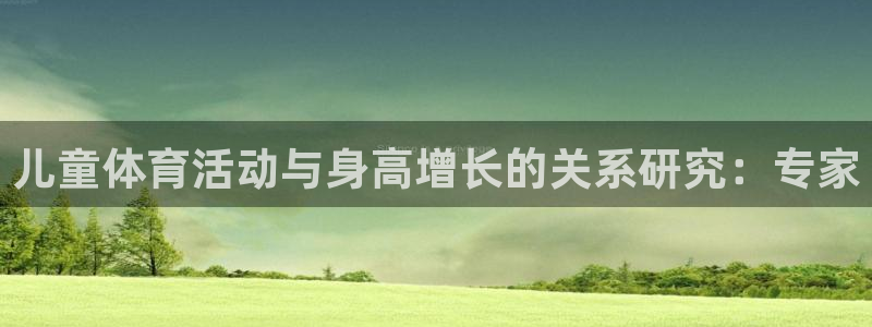 乐球体育火箭对骑土录像：儿童体育活动与身高增长的关系研究：专家