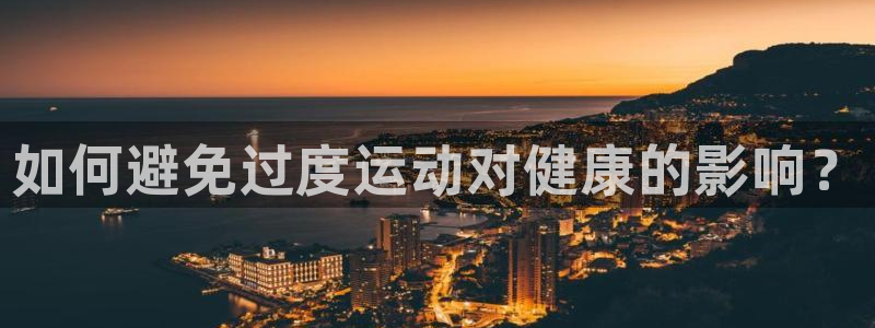 乐球体育现场直播NBA：如何避免过度运动对健康的影响？