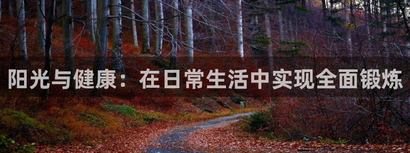 乐球体育火箭对掘金录像：阳光与健康：在日常生活中实现全面锻炼