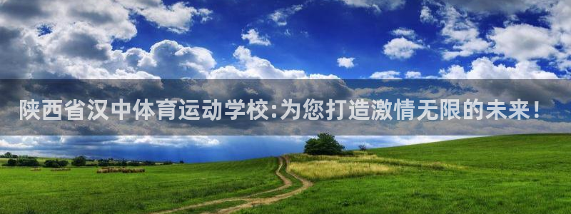 乐球体育直播app：陕西省汉中体育运动学校:为您打造激情无限的未来！