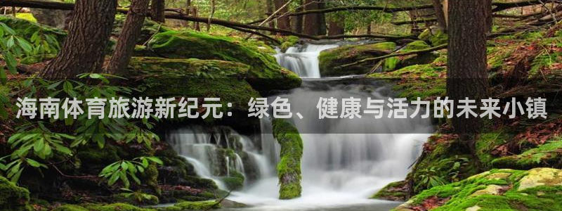 乐球体育苹果手机怎么下载：海南体育旅游新纪元：绿色、健康与活力的未来小镇