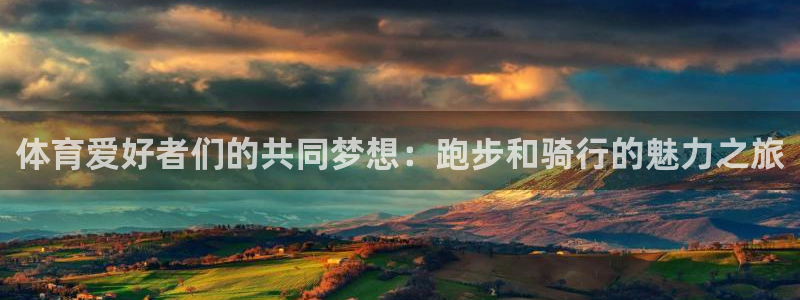 乐球体育d罗直播间：体育爱好者们的共同梦想：跑步和骑行的魅力之旅